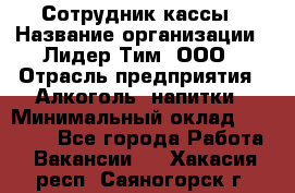 Сотрудник кассы › Название организации ­ Лидер Тим, ООО › Отрасль предприятия ­ Алкоголь, напитки › Минимальный оклад ­ 23 000 - Все города Работа » Вакансии   . Хакасия респ.,Саяногорск г.